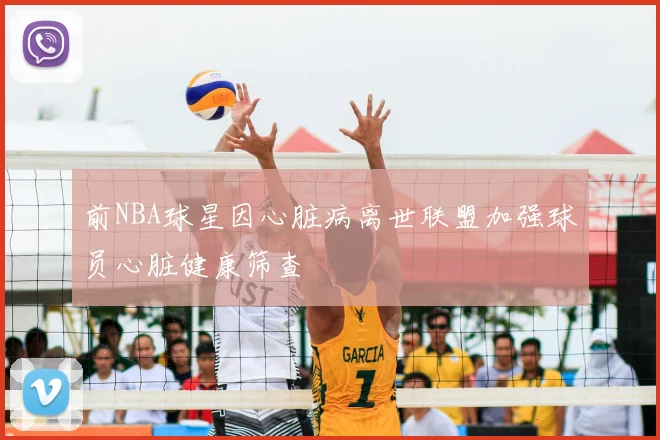 前NBA球星因心脏病离世联盟加强球员心脏健康筛查