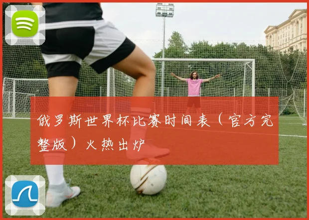 俄罗斯世界杯比赛时间表(官方完整版)火热出炉