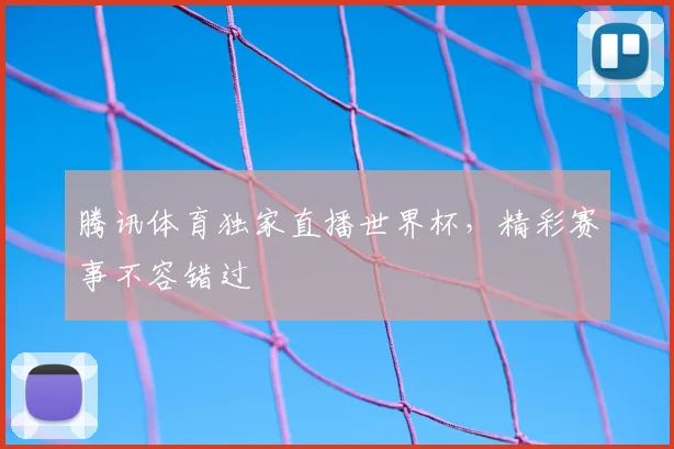 腾讯体育独家直播世界杯，精彩赛事不容错过
