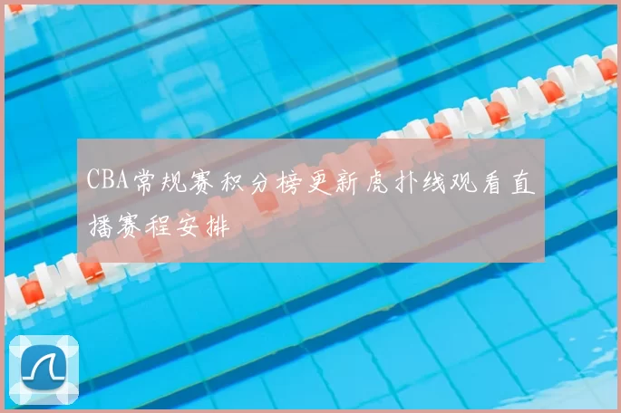 CBA常规赛积分榜更新虎扑线观看直播赛程安排