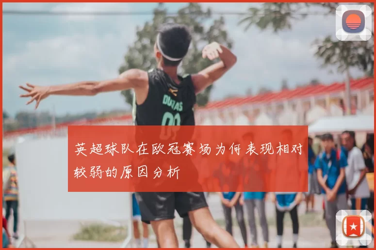 英超球队在欧冠赛场为何表现相对较弱的原因分析