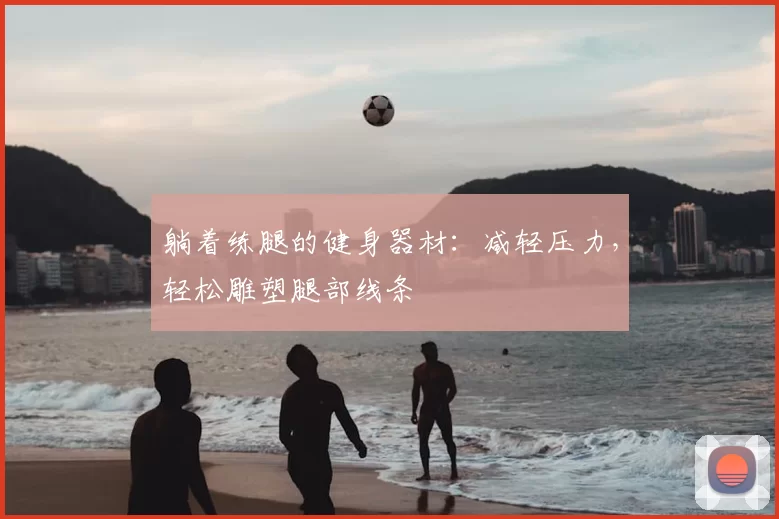 躺着练腿的健身器材：减轻压力，轻松雕塑腿部线条