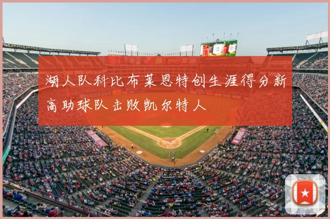 湖人队科比布莱恩特创生涯得分新高助球队击败凯尔特人