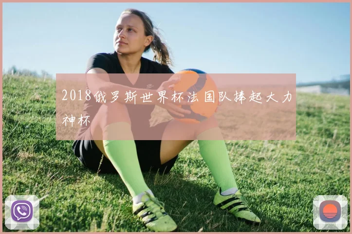 2018俄罗斯世界杯法国队捧起大力神杯