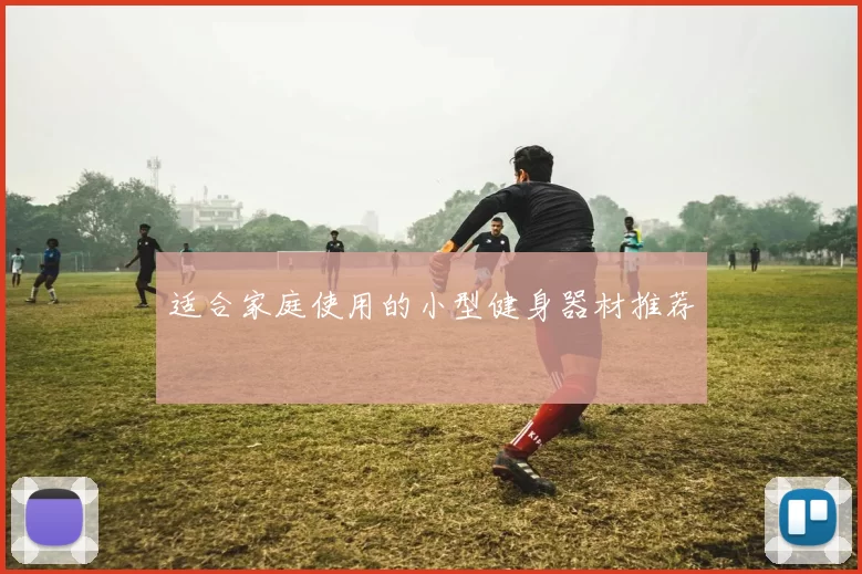 适合家庭使用的小型健身器材推荐
