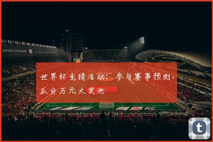 世界杯竞猜活动:参与赛事预测,瓜分万元大奖池