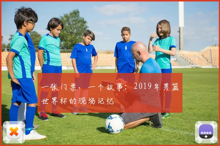 一张门票，一个故事：2019年男篮世界杯的现场记忆