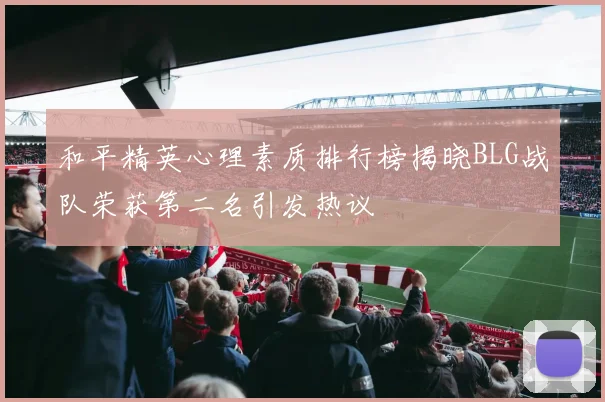 和平精英心理素质排行榜揭晓BLG战队荣获第二名引发热议