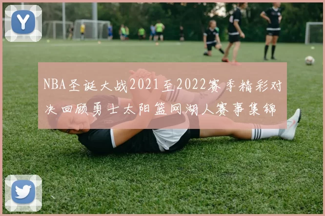 NBA圣诞大战2021至2022赛季精彩对决回顾勇士太阳篮网湖人赛事集锦