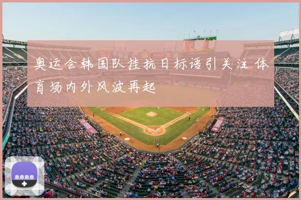 奥运会韩国队挂抗日标语引关注 体育场内外风波再起