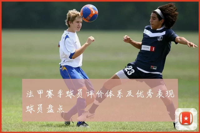 法甲赛季球员评价体系及优秀表现球员盘点