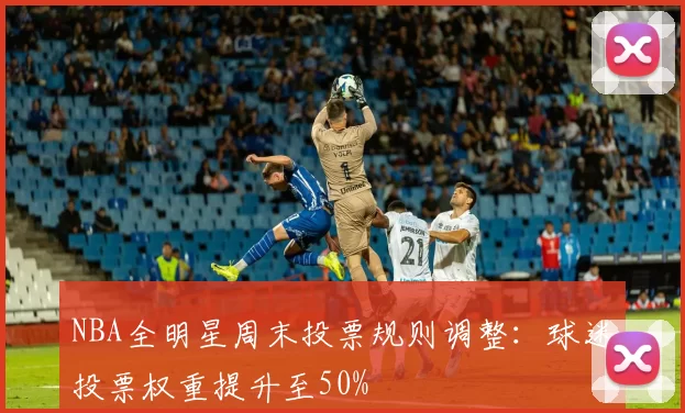 NBA全明星周末投票规则调整：球迷投票权重提升至50%