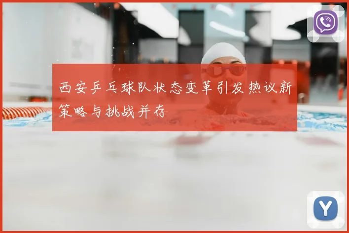 西安乒乓球队状态变革引发热议新策略与挑战并存