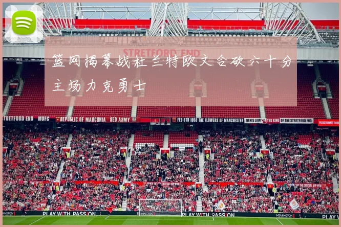篮网揭幕战杜兰特欧文合砍六十分主场力克勇士
