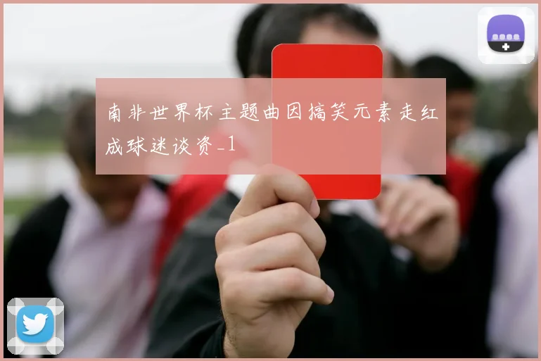 南非世界杯主题曲因搞笑元素走红成球迷谈资_1