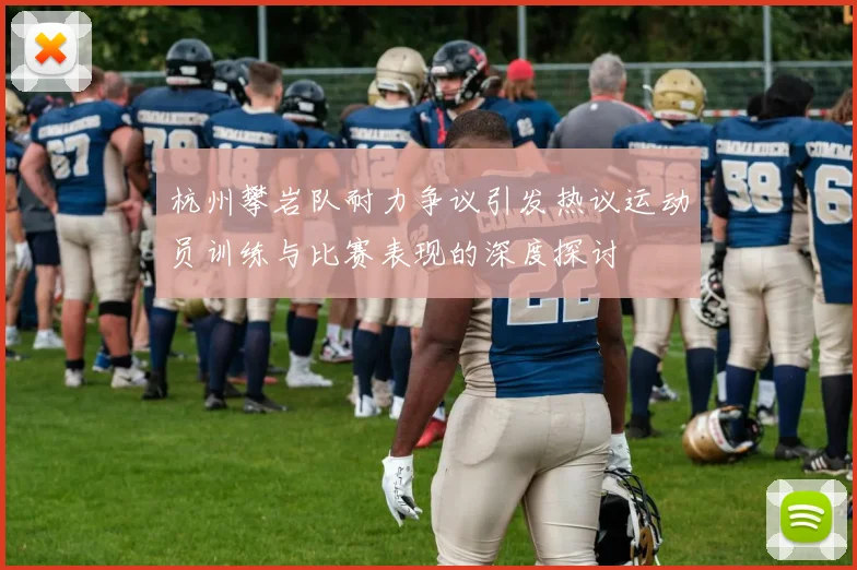 杭州攀岩队耐力争议引发热议运动员训练与比赛表现的深度探讨
