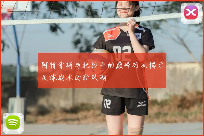 阿特拿斯与托拉卡的巅峰对决揭示足球战术的新风潮