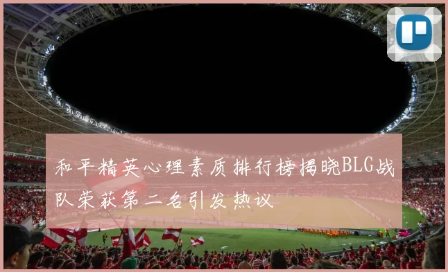 和平精英心理素质排行榜揭晓BLG战队荣获第二名引发热议