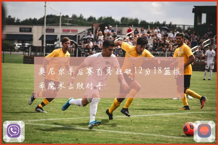 奥尼尔季后赛首秀狂砍12分18篮板率魔术击败对手
