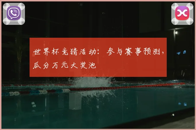 世界杯竞猜活动：参与赛事预测，瓜分万元大奖池