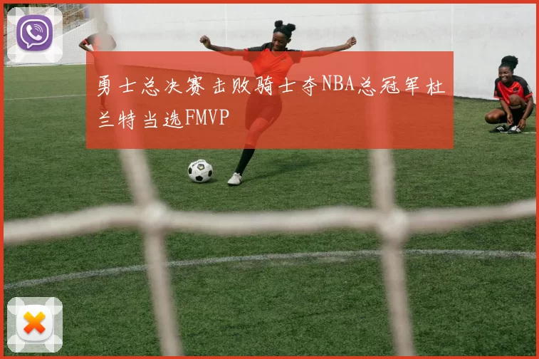 勇士总决赛击败骑士夺NBA总冠军杜兰特当选FMVP