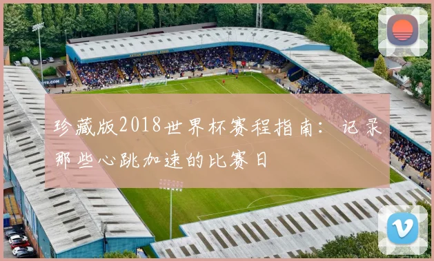 珍藏版2018世界杯赛程指南：记录那些心跳加速的比赛日