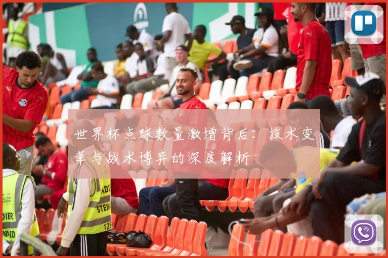 世界杯点球数量激增背后：技术变革与战术博弈的深度解析