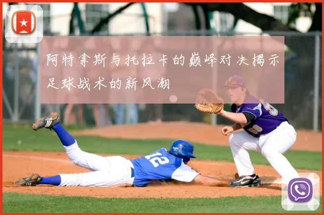 阿特拿斯与托拉卡的巅峰对决揭示足球战术的新风潮