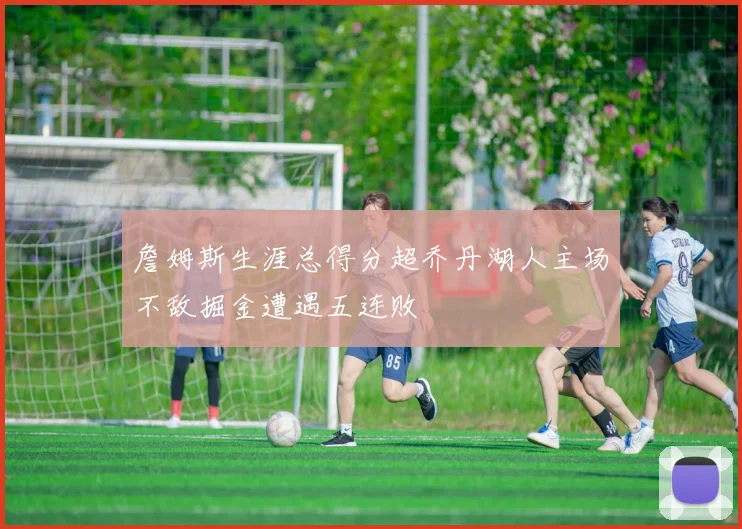 詹姆斯生涯总得分超乔丹湖人主场不敌掘金遭遇五连败