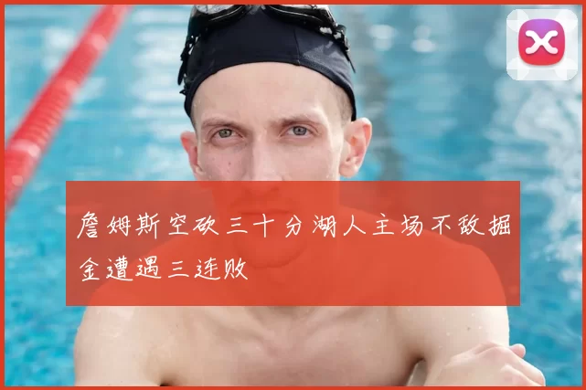 詹姆斯空砍三十分湖人主场不敌掘金遭遇三连败