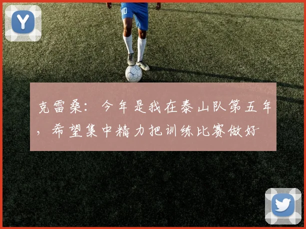 克雷桑：今年是我在泰山队第五年，希望集中精力把训练比赛做好
