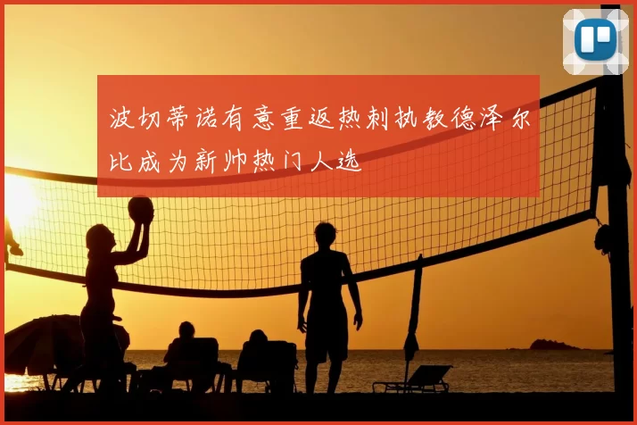波切蒂诺有意重返热刺执教德泽尔比成为新帅热门人选