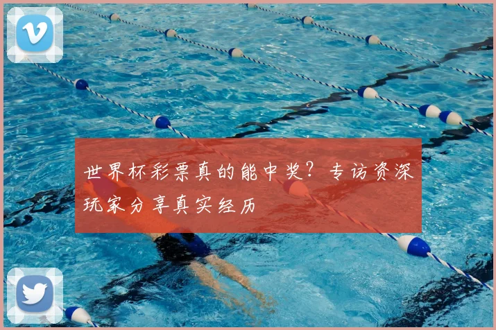 世界杯彩票真的能中奖?专访资深玩家分享真实经历