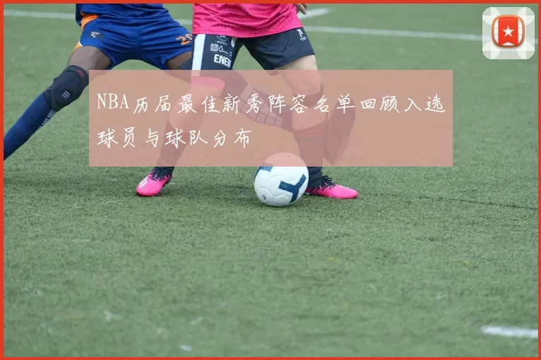 NBA历届最佳新秀阵容名单回顾入选球员与球队分布