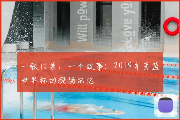 一张门票,一个故事:2019年男篮世界杯的现场记忆