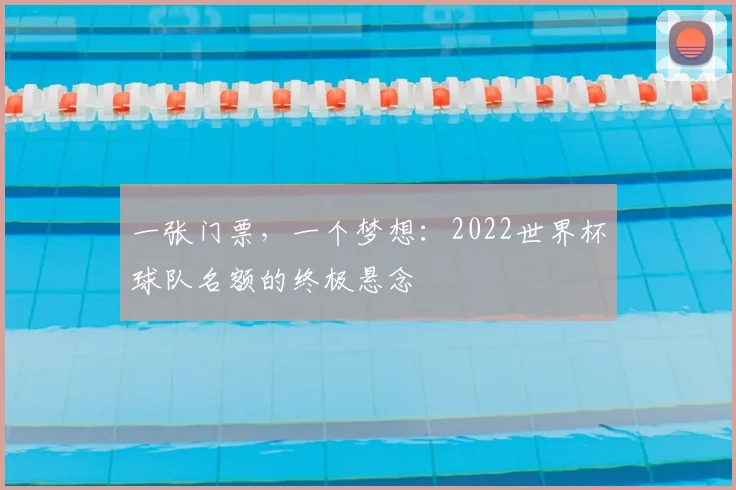 一张门票,一个梦想:2022世界杯球队名额的终极悬念