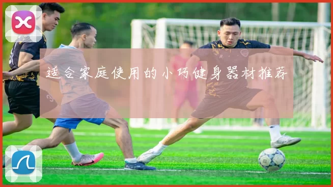 适合家庭使用的小巧健身器材推荐