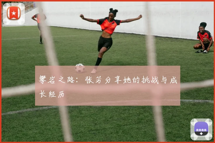 攀岩之路:张芳分享她的挑战与成长经历