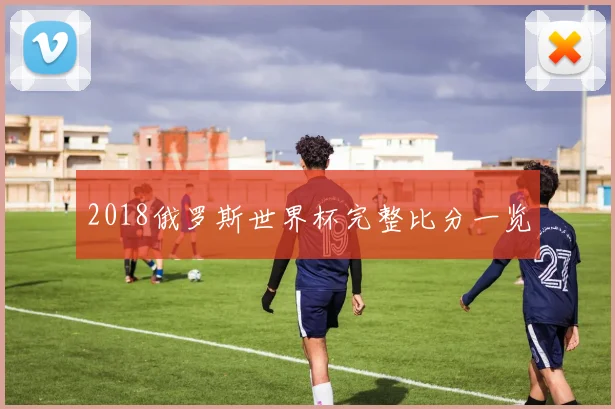 2018俄罗斯世界杯完整比分一览