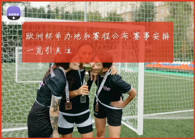 欧洲杯举办地和赛程公布 赛事安排一览引关注