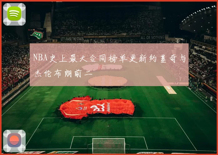 NBA史上最大合同榜单更新约基奇与杰伦布朗前二
