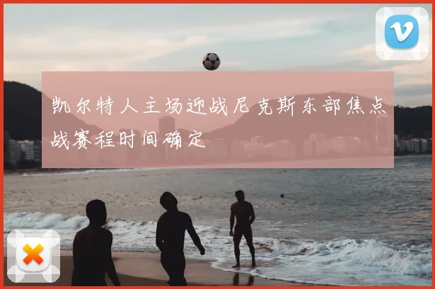 凯尔特人主场迎战尼克斯东部焦点战赛程时间确定