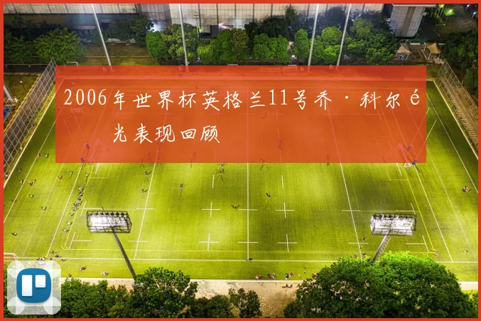 2006年世界杯英格兰11号乔·科尔高光表现回顾