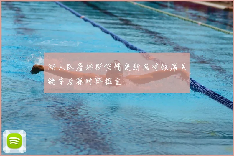 湖人队詹姆斯伤情更新或将缺席关键季后赛对阵掘金