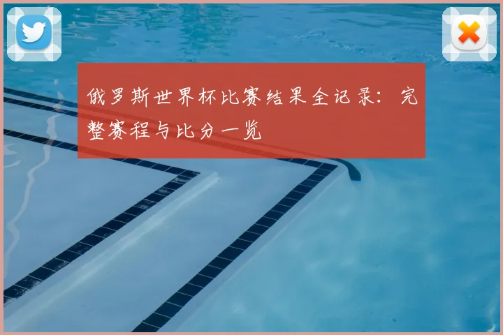 俄罗斯世界杯比赛结果全记录:完整赛程与比分一览