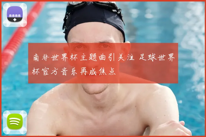 南非世界杯主题曲引关注 足球世界杯官方音乐再成焦点
