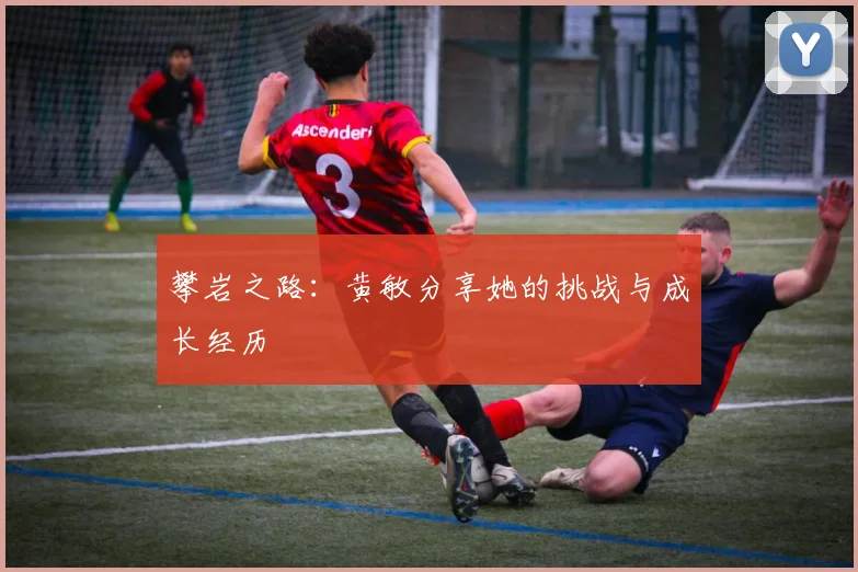 攀岩之路：黄敏分享她的挑战与成长经历